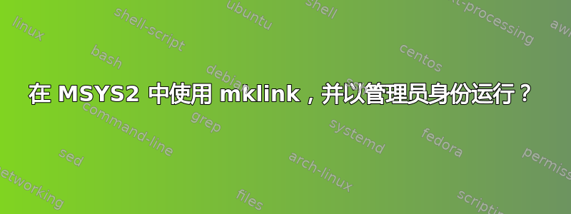 在 MSYS2 中使用 mklink，并以管理员身份运行？