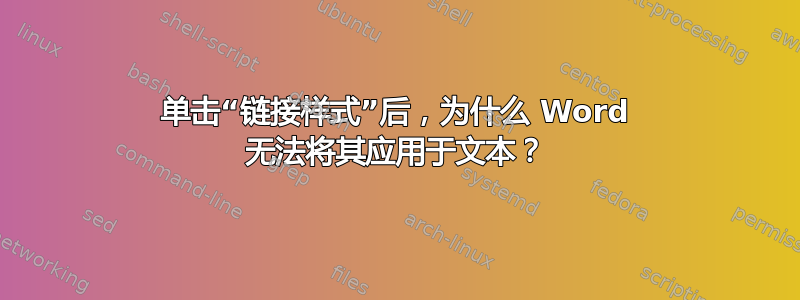 单击“链接样式”后，为什么 Word 无法将其应用于文本？