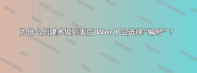 为什么创建多级列表后 Word 会选择“编号”？