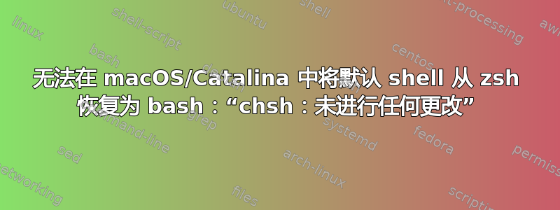 无法在 macOS/Catalina 中将默认 shell 从 zsh 恢复为 bash：“chsh：未进行任何更改”