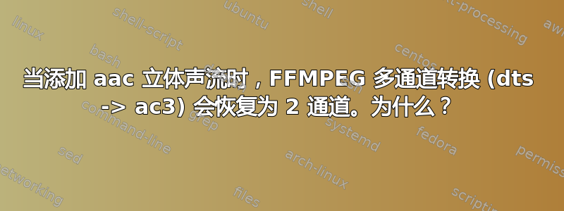 当添加 aac 立体声流时，FFMPEG 多通道转换 (dts -> ac3) 会恢复为 2 通道。为什么？