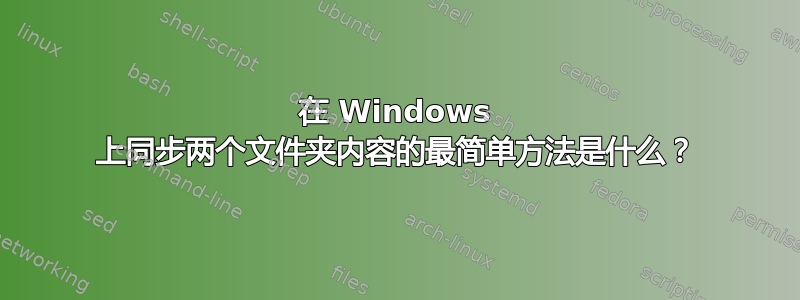 在 Windows 上同步两个文件夹内容的最简单方法是什么？