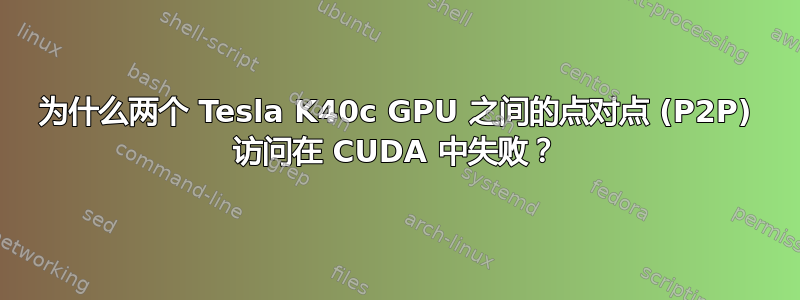 为什么两个 Tesla K40c GPU 之间的点对点 (P2P) 访问在 CUDA 中失败？