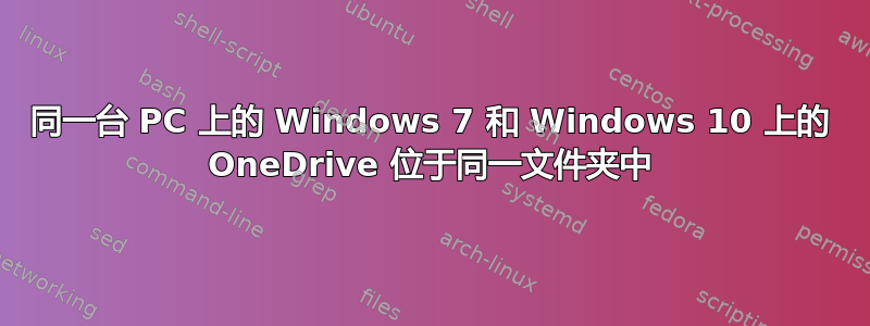 同一台 PC 上的 Windows 7 和 Windows 10 上的 OneDrive 位于同一文件夹中