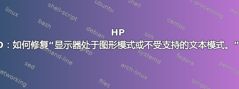 HP iLO：如何修复“显示器处于图形模式或不受支持的文本模式。”？