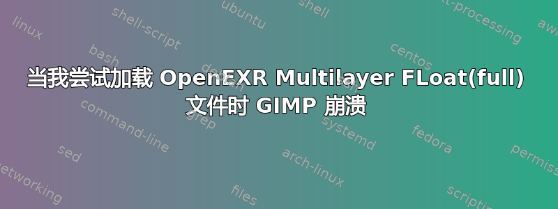 当我尝试加载 OpenEXR Multilayer FLoat(full) 文件时 GIMP 崩溃