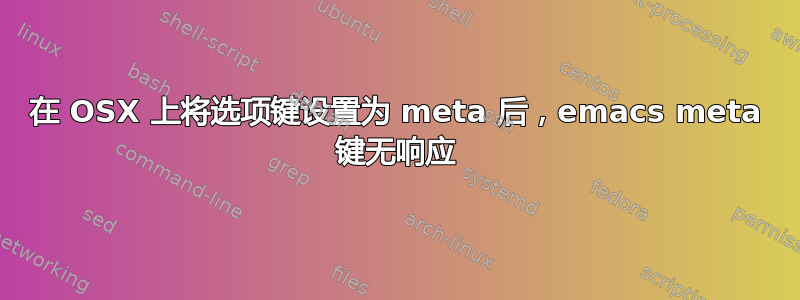 在 OSX 上将选项键设置为 meta 后，emacs meta 键无响应