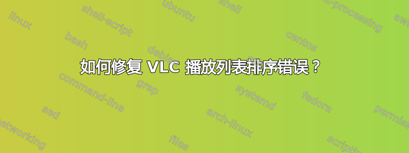 如何修复 VLC 播放列表排序错误？