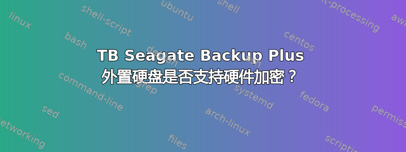 5TB Seagate Backup Plus 外置硬盘是否支持硬件加密？