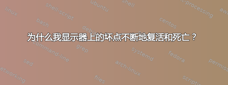 为什么我显示器上的坏点不断地复活和死亡？