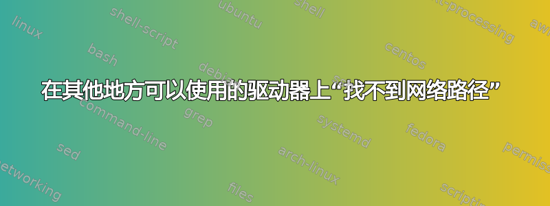 在其他地方可以使用的驱动器上“找不到网络路径”