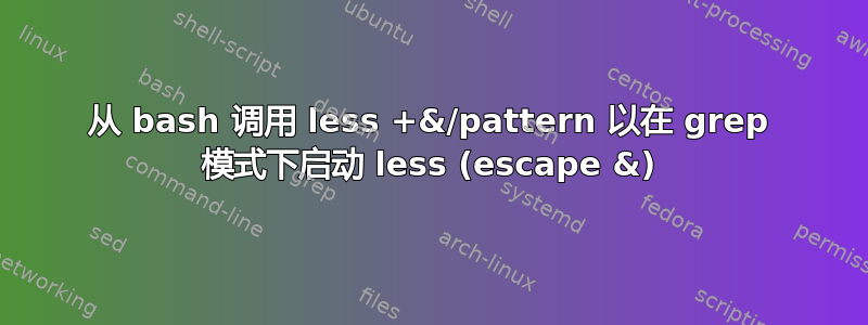 从 bash 调用 less +&/pattern 以在 grep 模式下启动 less (escape &)