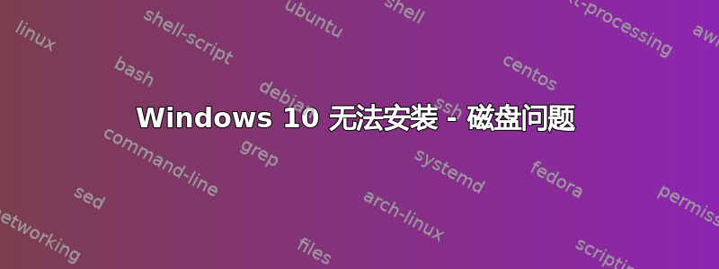 Windows 10 无法安装 - 磁盘问题