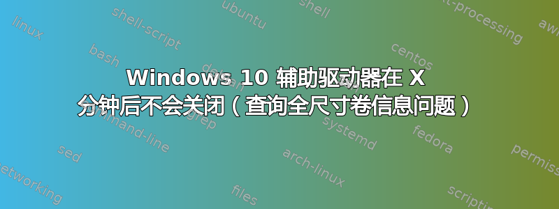 Windows 10 辅助驱动器在 X 分钟后不会关闭（查询全尺寸卷信息问题）