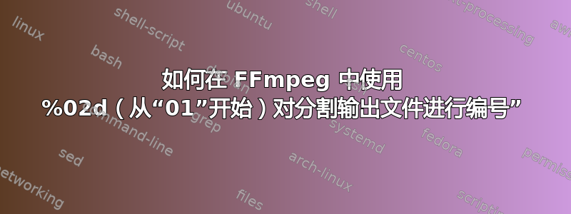 如何在 FFmpeg 中使用 %02d（从“01”开始）对分割输出文件进行编号”