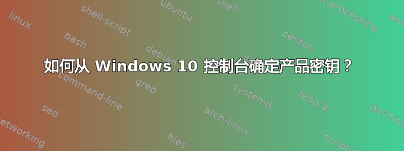 如何从 Windows 10 控制台确定产品密钥？