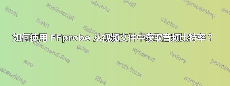 如何使用 FFprobe 从视频文件中获取音频比特率？