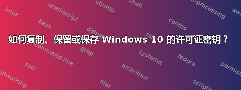 如何复制、保留或保存 Windows 10 的许可证密钥？