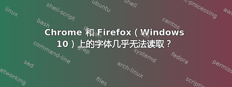 Chrome 和 Firefox（Windows 10）上的字体几乎无法读取？