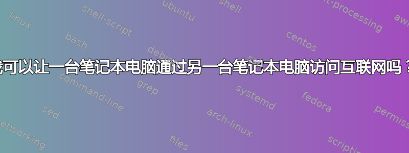 我可以让一台笔记本电脑通过另一台笔记本电脑访问互联网吗？