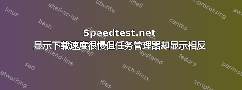 Speedtest.net 显示下载速度很慢但任务管理器却显示相反