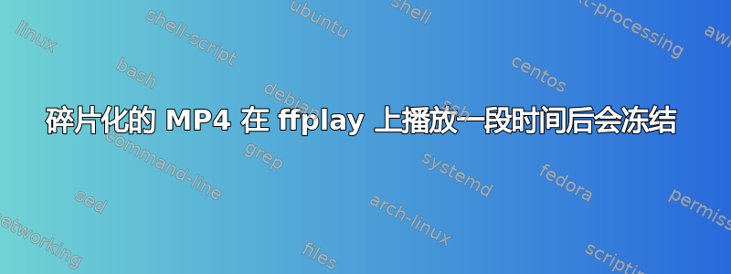 碎片化的 MP4 在 ffplay 上播放一段时间后会冻结