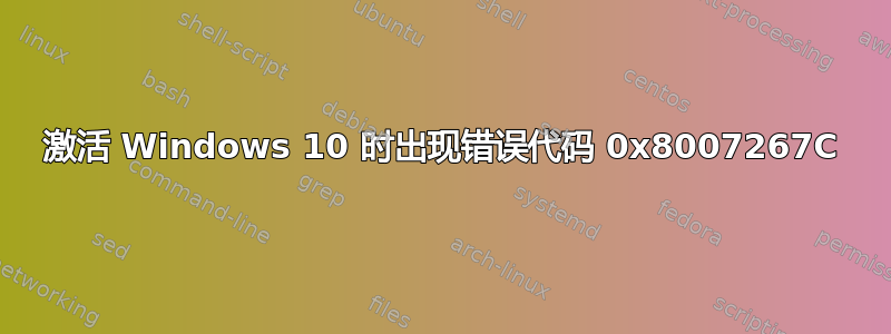 激活 Windows 10 时出现错误代码 0x8007267C