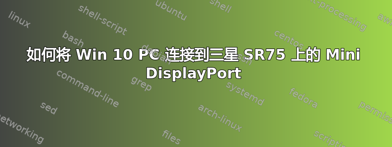 如何将 Win 10 PC 连接到三星 SR75 上的 Mini DisplayPort