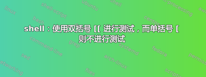 shell：使用双括号 [[ 进行测试，而单括号 [ 则不进行测试