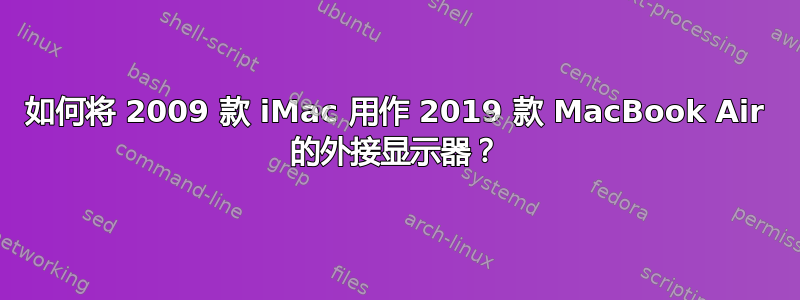 如何将 2009 款 iMac 用作 2019 款 MacBook Air 的外接显示器？