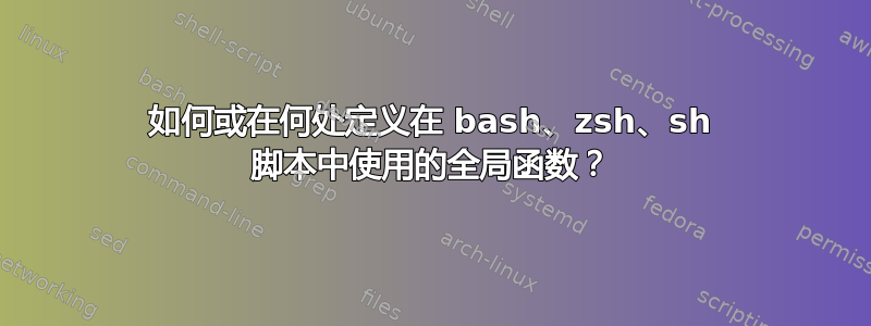 如何或在何处定义在 bash、zsh、sh 脚本中使用的全局函数？