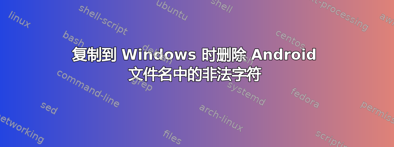 复制到 Windows 时删除 Android 文件名中的非法字符