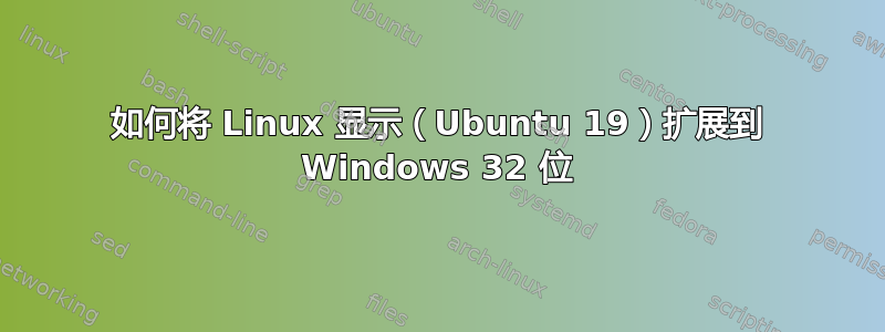 如何将 Linux 显示（Ubuntu 19）扩展到 Windows 32 位