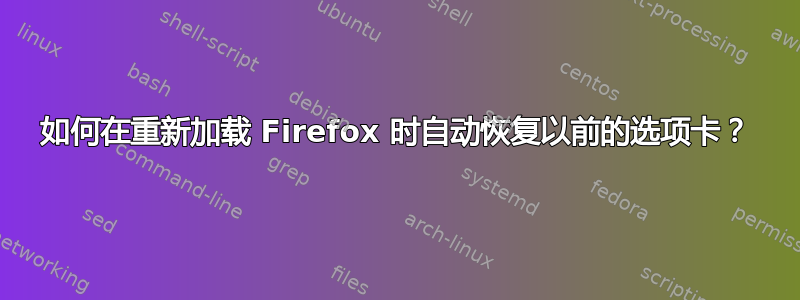 如何在重新加载 Firefox 时自动恢复以前的选项卡？