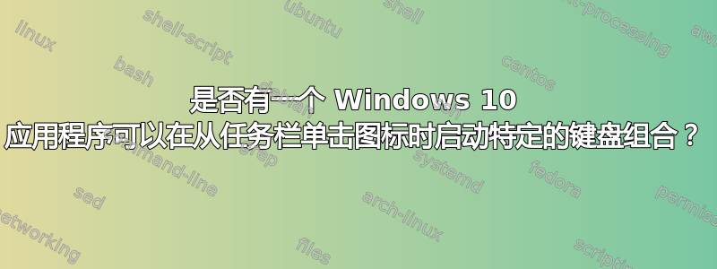 是否有一个 Windows 10 应用程序可以在从任务栏单击图标时启动特定的键盘组合？