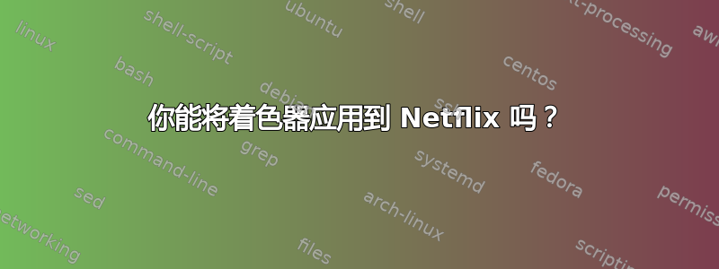 你能将着色器应用到 Netflix 吗？