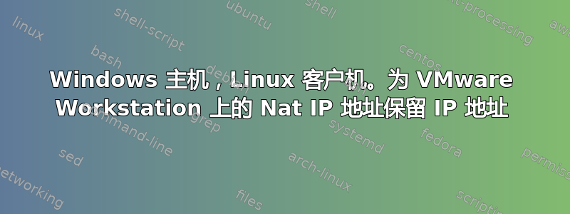 Windows 主机，Linux 客户机。为 VMware Workstation 上的 Nat IP 地址保留 IP 地址