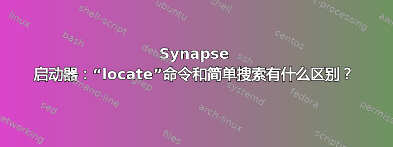 Synapse 启动器：“locate”命令和简单搜索有什么区别？