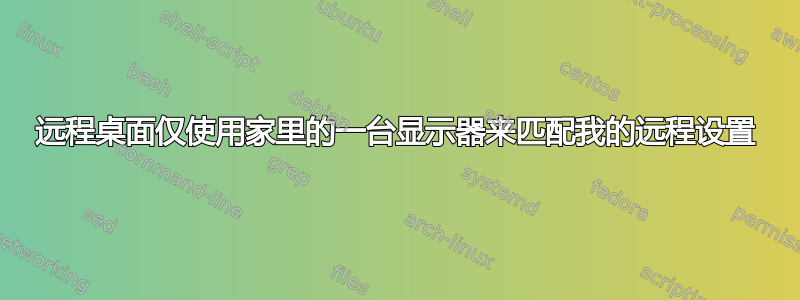 远程桌面仅使用家里的一台显示器来匹配我的远程设置