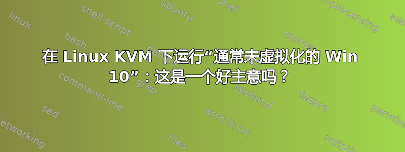 在 Linux KVM 下运行“通常未虚拟化的 Win 10”：这是一个好主意吗？