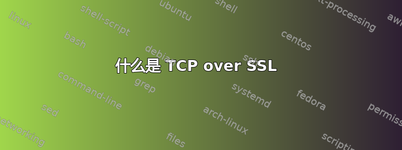 什么是 TCP over SSL 