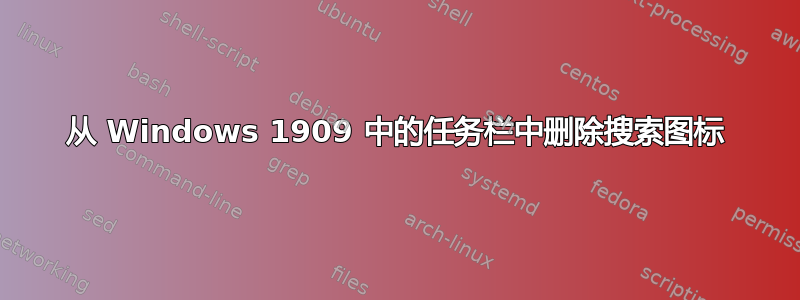 从 Windows 1909 中的任务栏中删除搜索图标