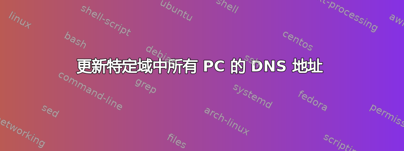 更新特定域中所有 PC 的 DNS 地址