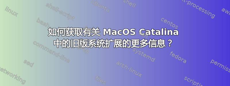 如何获取有关 MacOS Catalina 中的旧版系统扩展的更多信息？