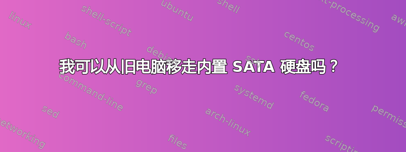 我可以从旧电脑移走内置 SATA 硬盘吗？