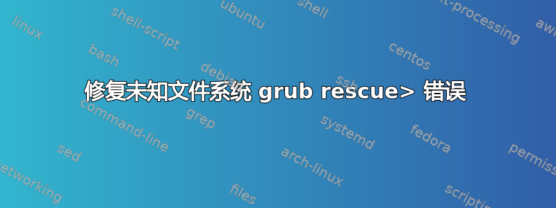 修复未知文件系统 grub rescue> 错误