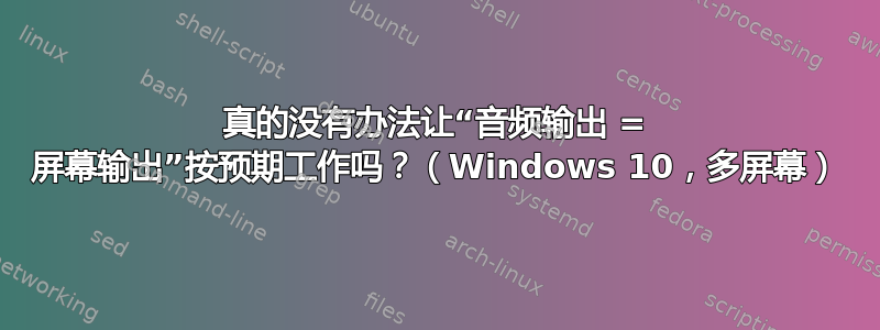 真的没有办法让“音频输出 = 屏幕输出”按预期工作吗？（Windows 10，多屏幕）