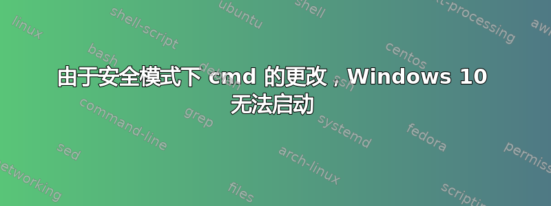 由于安全模式下 cmd 的更改，Windows 10 无法启动