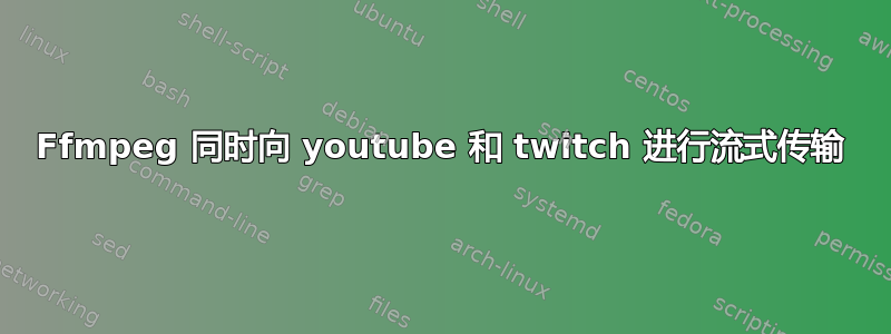 Ffmpeg 同时向 youtube 和 twitch 进行流式传输