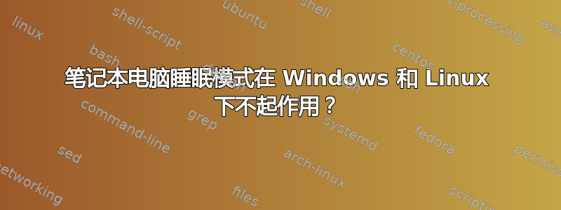 笔记本电脑睡眠模式在 Windows 和 Linux 下不起作用？